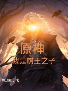 原神我是树王之子无删减版